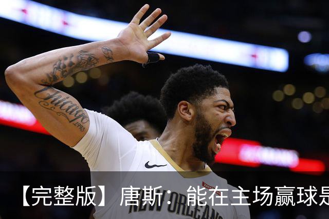 【完整版】唐斯：能在主场赢球是天大的恩赐 阿尔瓦拉多太猛了