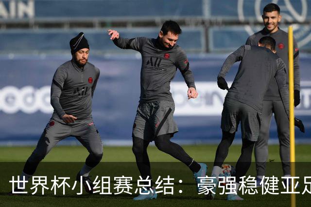 世界杯小组赛总结：豪强稳健亚足联9进2 真正的世界杯才刚开始