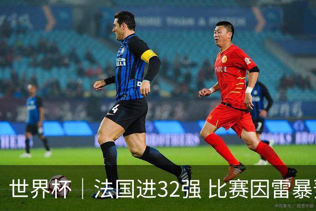世界杯｜法国进32强 比赛因雷暴预警一度延迟