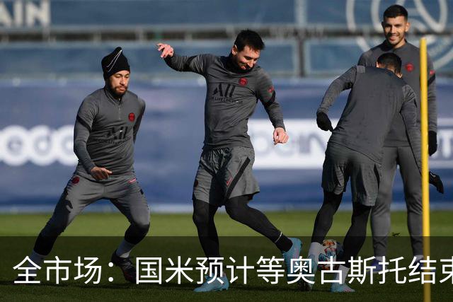 全市场：国米预计等奥古斯托结束休假后与他会面，双方都有意续约
