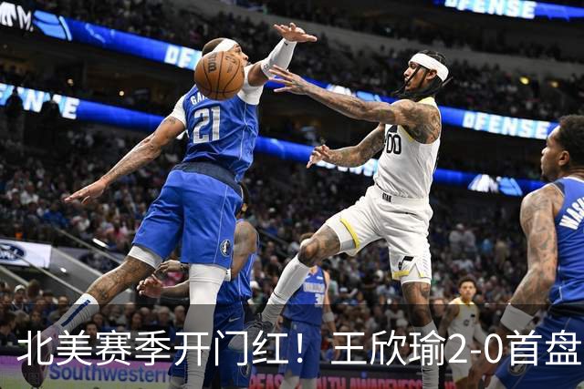 北美赛季开门红！王欣瑜2-0首盘挽救3赛点灭帕雷哈 将战前赛会冠军