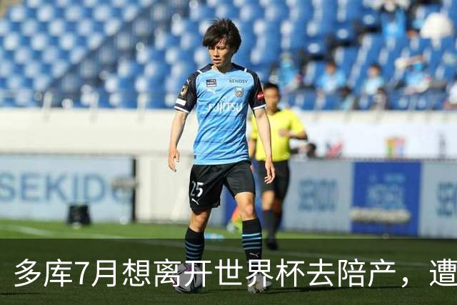多库7月想离开世界杯去陪产，遭媒体人批评：当爹的陪产有什么用