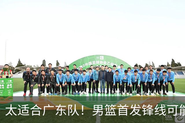 太适合广东队！男篮首发锋线可能离队，这可是杜锋的侧翼答案！