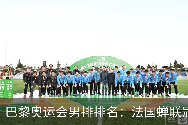 巴黎奥运会男排排名：法国蝉联冠军 日本落位第7