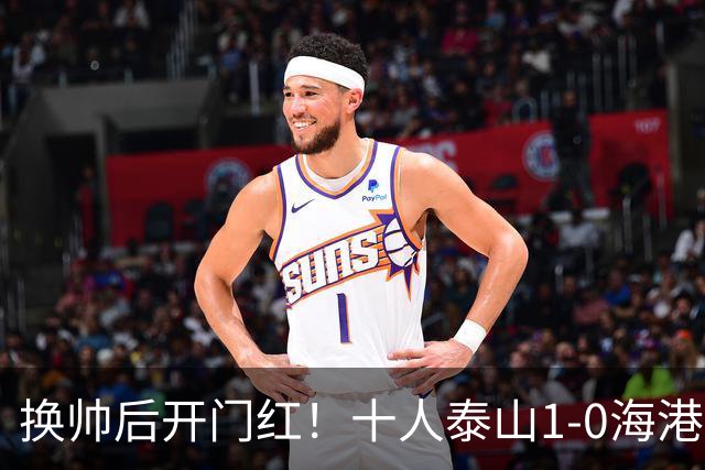 换帅后开门红！十人泰山1-0海港 泽卡制胜于金永扑点海港三球被吹