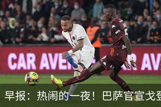 早报：热闹的一夜！巴萨官宣戈登 马竞连续发文嘲讽巴萨