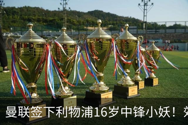 曼联签下利物浦16岁中锋小妖！效力死敌却有儿魔梦，被誉为新穆夏拉