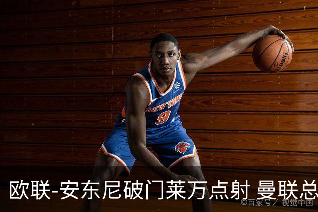 欧联-安东尼破门莱万点射 曼联总比分4-3巴萨晋级