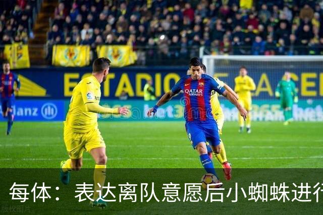 每体：表达离队意愿后小蜘蛛进行了高强度训练，下一场有望首发