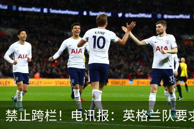 禁止跨栏！电讯报：英格兰队要求球员庆祝时不要翻越广告牌
