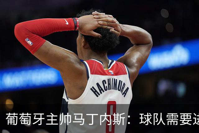葡萄牙主帅马丁内斯：球队需要进球时换下C罗毫无道理