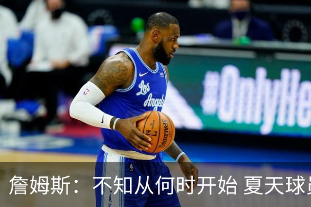詹姆斯：不知从何时开始 夏天球员更喜欢个人训练而不是打五对五