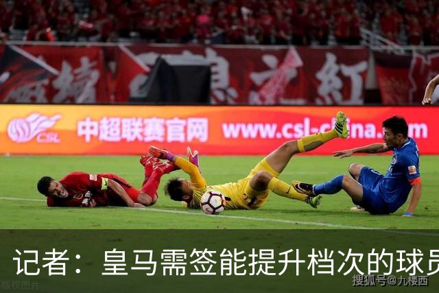 记者：皇马需签能提升档次的球员，哈兰德奥利塞等人才真令人兴奋