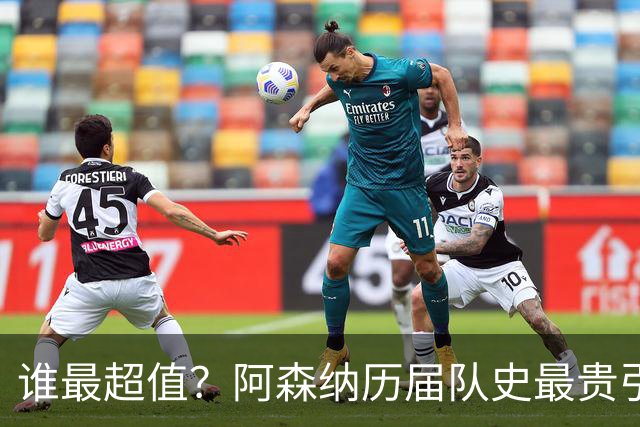 谁最超值？阿森纳历届队史最贵引援实力对比