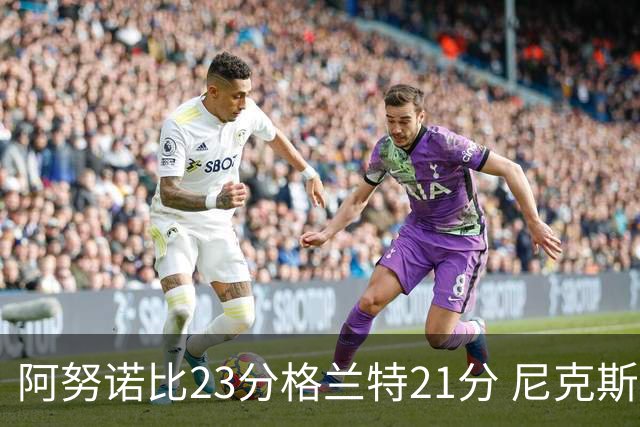 阿努诺比23分格兰特21分 尼克斯取得5连胜