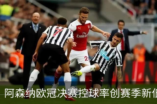 阿森纳欧冠决赛控球率创赛季新低，战平巴黎引发战术反思