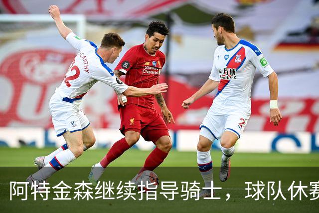 阿特金森继续指导骑士，球队休赛期谋求阵容强化