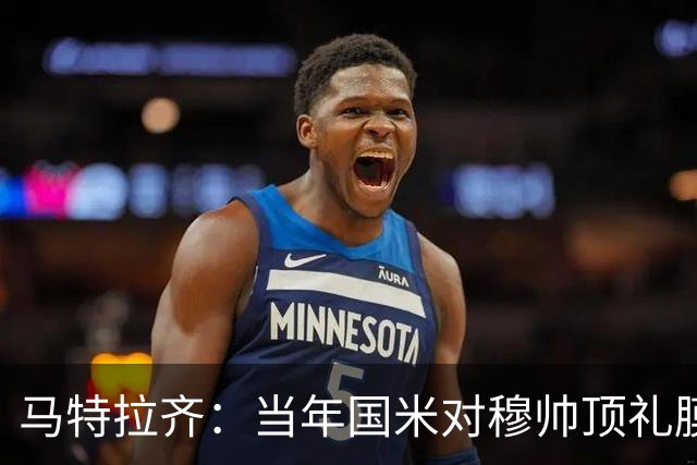 马特拉齐：当年国米对穆帅顶礼膜拜，贝尼特斯却试图抹杀他的烙印