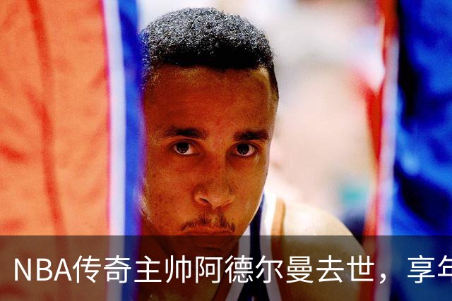 NBA传奇主帅阿德尔曼去世，享年79岁！曾执教姚明，率火箭打出22连胜