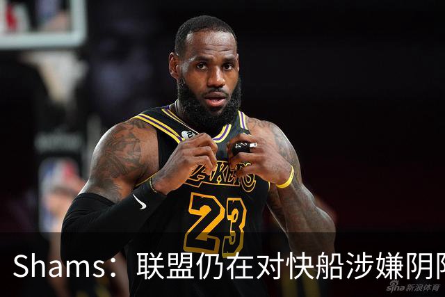 Shams：联盟仍在对快船涉嫌阴阳合同进行调查 已约谈小卡和他舅舅