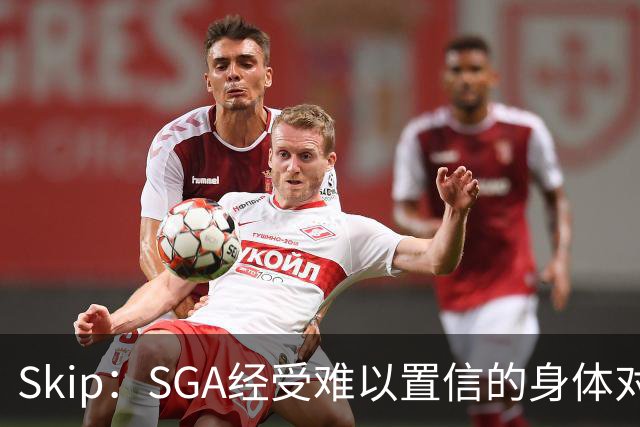 Skip：SGA经受难以置信的身体对抗 卡布用脏动作&卡斯尔打橄榄球